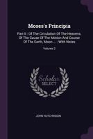 Moses's Principia: Part II: Of the Circulation of the Heavens. of the Cause of the Motion and Course of the Earth, Moon ...: With Notes, Volume 2 1378306074 Book Cover