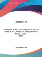 Legal Reform: An Address to the Graduating Class of the Law School of the University of Albany, Delivered March 23, 1855 1240069308 Book Cover