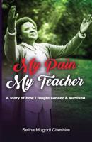 My Pain My Teacher: A Story of how I fought Cancer & Survived 1795764554 Book Cover