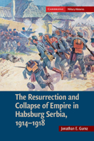 The Resurrection and Collapse of Empire in Habsburg Serbia, 1914 1918: Volume 1 1107689724 Book Cover