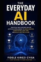 The Everyday AI Handbook: Practical Ways Anyone Can Use Artificial Intelligence to Work Smarter, Learn Faster, Save Time, and Build a Better Future B0H9RPN8KV Book Cover