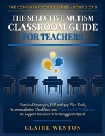 THE SELECTIVE MUTISM CLASSROOM GUIDE FOR TEACHERS: Practical Strategies, IEP and 504 Plan Tools, Accommodation Checklists, and Reproducible Worksheets ... to Speak (THE CONFIDENT VOICES SERIES) B0GZGWDKC7 Book Cover