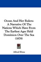 Ocean and Her Rulers: A Narrative of the Nations Which Have From the Earliest Ages Held Dominion Over the Sea, Comprising a Brief History of Navigation From the Remotest Periods to the Present Time 1149252812 Book Cover