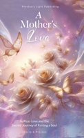 A Mother’s Love: Selfless Love and the Sacred Journey of Raising a Soul 1967209324 Book Cover