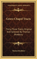 Grove Chapel Tracts: Thirty-Three Tracts, Original And Selected By Thomas Bradbury 0548302936 Book Cover