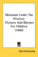 Miniature Under The Window: Pictures And Rhymes For Children (1880) 935436876X Book Cover