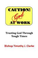 Caution: God at Work: Trusting God Through Tough Times 0976402254 Book Cover