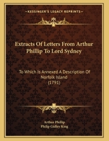 Extracts of Letters from Arthur Phillip to Lord Sydney: To Which Is Annexed a Description of Norfolk Island 1166553728 Book Cover