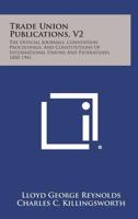 Trade Union Publications, V2: The Official Journals, Convention Proceedings, and Constitutions of International Unions and Federations, 1850-1941 1258591987 Book Cover