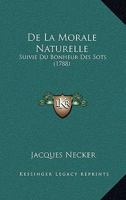De La Morale Naturelle: Suivie Du Bonheur Des Sots (1788) 1165418835 Book Cover