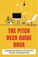 The Pitch Deck Guide Book: Creating And Delivering An Effective Startup Fundraising Pitch: Raise Seed Capital And Grow Your Startup B08ZV2341P Book Cover