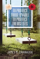 To Protect Those Unable To Protect Themselves: Saving The Unborn B0CS4T47QN Book Cover