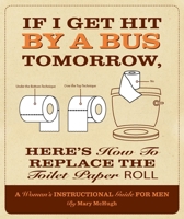 If I Get Hit by a Bus Tomorrow, Here's How to Replace the Toilet Paper Roll: A Woman's Instructional Guide for Men 1607552647 Book Cover
