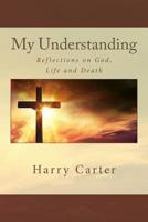 My Understanding: Reflections on God, Life and Death 1540898245 Book Cover