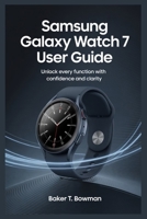 SAMSUNG GALAXY WATCH 7 USER GUIDE: Unlock Every Function with Confidence and Clarity B0FJ7CM5R6 Book Cover