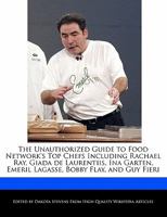 The Unauthorized Guide to Food Network's Top Chefs Including Rachael Ray, Giada de Laurentiis, Ina Garten, Emeril Lagasse, Bobby Flay, and Guy Fieri 1140668641 Book Cover