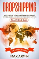 Dropshipping: Discover How To Create an Online Dropshipping Business, Select a Niche and Source a Good Supplier - All In One Day 107340997X Book Cover