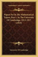 Papers Set In The Mathematical Tripos, Part 1, In The University Of Cambridge, 1913-1917 0548595860 Book Cover