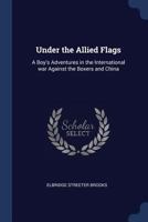 Under the Allied Flags; or, A Boy's Adventures In the International War Against the Boxers and China 1376867850 Book Cover