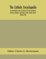 The Catholic encyclopedia; an international work of reference on the constitution, doctrine, discipline, and history of the Catholic Church (Volume XIII) 9354156673 Book Cover