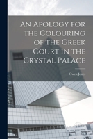 An Apology for the Colouring of the Greek Court in the Crystal Palace 1023544709 Book Cover