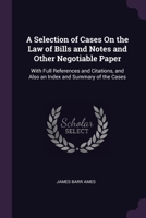 A Selection of Cases On the Law of Bills and Notes and Other Negotiable Paper: With Full References and Citations, and Also an Index and Summary of th 1377988074 Book Cover