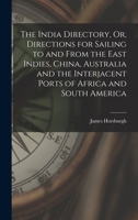 The India Directory, Or, Directions for Sailing to and From the East Indies, China, Australia and the Interjacent Ports of Africa and South America 1017642575 Book Cover