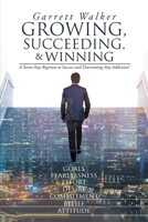 Growing, Succeeding, and Winning: A Seven-Step Regimen to Success and Overcoming Any Addiction! 1954341474 Book Cover