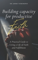 Building Capacity for Productive Faith: A Practical Guide to Living a Life of Faith and Fulfillment 1908845155 Book Cover
