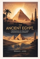 THE ANCIENT EGYPT: Exploring dynastic rule, religious thought, monumental architecture, and daily life. B0GMK5XTV6 Book Cover