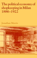 The Political Economy of Shopkeeping in Milan, 18861922 (Past and Present Publications) 0521893844 Book Cover