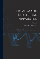 Home-made Electrical Apparatus: A Practical Handbook For Amateur Experimenters; Volume 1 1017781664 Book Cover