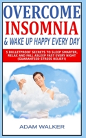 Overcome Insomnia & Wake Up Happy Every Day: 5 Bulletproof Secrets to Sleep Smarter, Relax and Fall Asleep Fast Every Night (Guaranteed Stress Relief!) B086PV27FT Book Cover