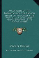 An Analysis Of The Formation Of The Radical Tenses Of The Greek Verb: With An Essay On The Origin And General Power Of The Particle Av. (1813) 1145747620 Book Cover