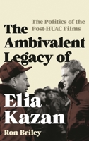 The Ambivalent Legacy of Elia Kazan: The Politics of the Post-HUAC Films 1442271671 Book Cover
