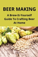 Beer Making: A Brew-It-Yourself Guide To Crafting Beer At Home: Make Beer At Home Easy B094KC1GFX Book Cover