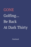 Gone Golfing... Be Back At Dark Thirty: Notebook 1652305416 Book Cover