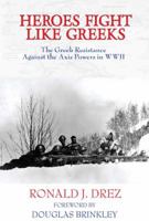 Heroes Fight Like Greeks, The Greek Resistance Against the Axis Powers in WWII 098165259X Book Cover