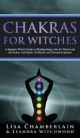 Chakras for Witches: A Beginner's Guide to the Magic of the Body, Energy Healing, and Creating a Balanced Life 1912715872 Book Cover