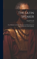 The Latin Speaker: Easy Dialogues and Other Selections for Memorizing and Declaiming in the Latin Language 102067346X Book Cover