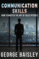 Communication Skills: How To Master The Art Of Sales Pitches 1539989968 Book Cover