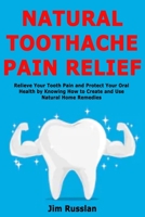 Natural Toothache Pain Relief: Relieve Your Tooth Pain and Protect Your Oral Health by Knowing How to Create and Use Natural Home Remedies 1674910037 Book Cover