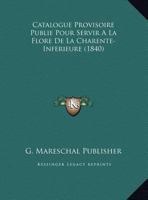 Catalogue Provisoire Publie Pour Servir A La Flore De La Charente-Inferieure (1840) 1160825483 Book Cover
