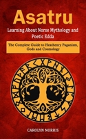 Asatru: Learning About Norse Mythology and Poetic Edda (The Complete Guide to Heathenry Paganism, Gods and Cosmology) 1998901718 Book Cover