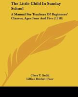The Little Child In Sunday School: A Manual For Teachers Of Beginners' Classes, Ages Four And Five 1165095343 Book Cover