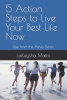 5 Action Steps to Live Your Best Life Now: Rise From the Ashes B0BSDY86ZD Book Cover