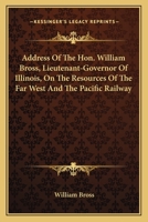 Address Of The Hon. William Bross, Lieutenant-Governor Of Illinois, On The Resources Of The Far West And The Pacific Railway 1163702013 Book Cover