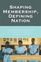 Shaping Membership, Defining Nation: The Cultural Politics of African Indians in South Asia 0739114298 Book Cover