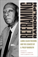 Reframing Randolph: Labor, Black Freedom, and the Legacies of A. Philip Randolph 0814785948 Book Cover