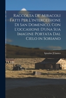 Raccolta De' Miracoli Fatti Per L'intercessione Di San Domenico, Con L'occasione D'una Sua Imagine Portata Dal Cielo in Soriano 1019174838 Book Cover
